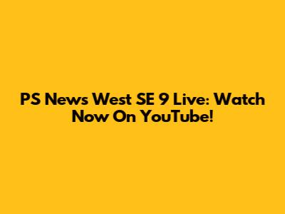 PS News West SE 9 Live: Watch Now On YouTube!