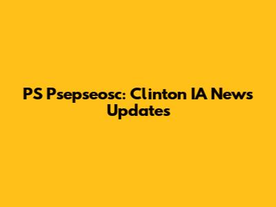 PS Psepseosc: Clinton IA News Updates