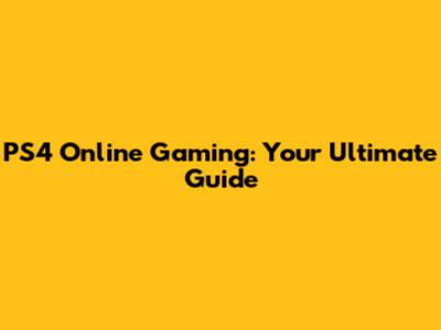 PS4 Online Gaming: Your Ultimate Guide