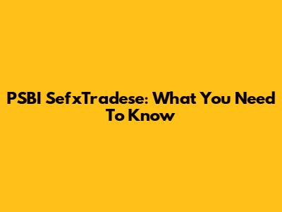 PSBI SefxTradese: What You Need To Know