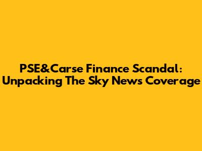PSE&Carse Finance Scandal: Unpacking The Sky News Coverage