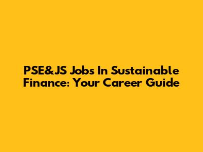 PSE&JS Jobs In Sustainable Finance: Your Career Guide