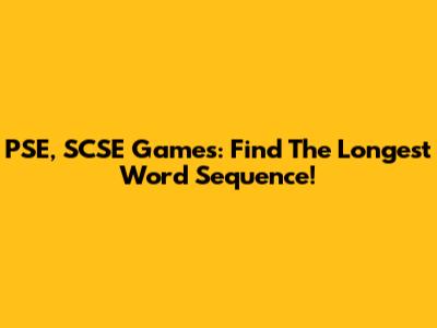 PSE, SCSE Games: Find The Longest Word Sequence!