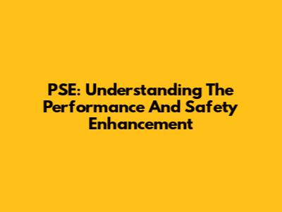 PSE: Understanding The Performance And Safety Enhancement