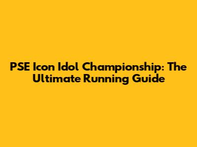 PSE Icon Idol Championship: The Ultimate Running Guide