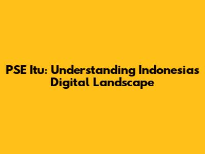 PSE Itu: Understanding Indonesia's Digital Landscape
