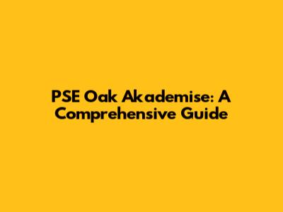 PSE Oak Akademise: A Comprehensive Guide