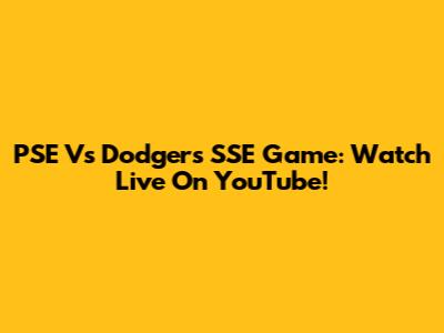 PSE Vs Dodgers SSE Game: Watch Live On YouTube!