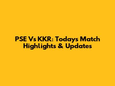 PSE Vs KKR: Today's Match Highlights & Updates
