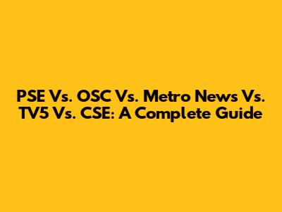 PSE Vs. OSC Vs. Metro News Vs. TV5 Vs. CSE: A Complete Guide