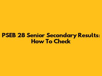 PSEB 28 Senior Secondary Results: How To Check