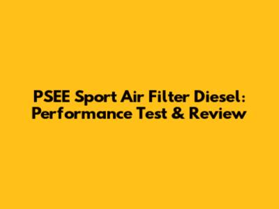 PSEE Sport Air Filter Diesel: Performance Test & Review