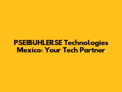 PSEIBUHLERSE Technologies Mexico: Your Tech Partner