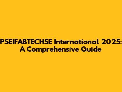 PSEIFABTECHSE International 2025: A Comprehensive Guide