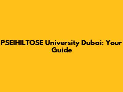 PSEIHILTOSE University Dubai: Your Guide