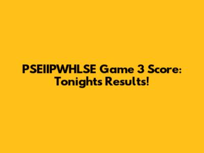 PSEIIPWHLSE Game 3 Score: Tonight's Results!