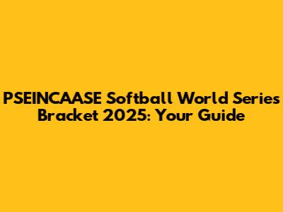 PSEINCAASE Softball World Series Bracket 2025: Your Guide
