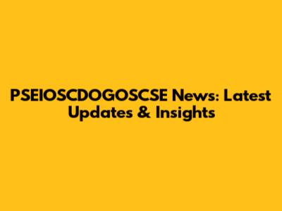 PSEIOSCDOGOSCSE News: Latest Updates & Insights