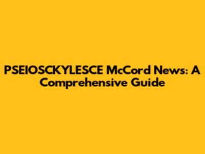 PSEIOSCKYLESCE McCord News: A Comprehensive Guide