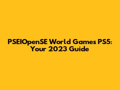 PSEIOpenSE World Games PS5: Your 2023 Guide