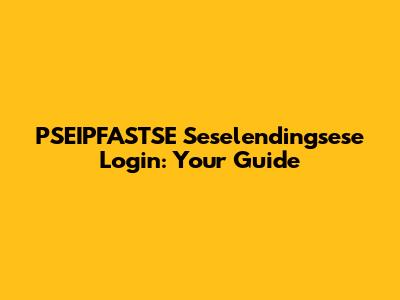 PSEIPFASTSE Seselendingsese Login: Your Guide