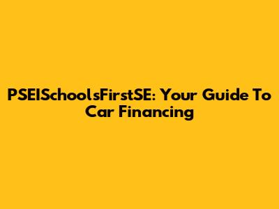 PSEISchoolsFirstSE: Your Guide To Car Financing