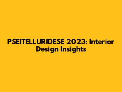 PSEITELLURIDESE 2023: Interior Design Insights