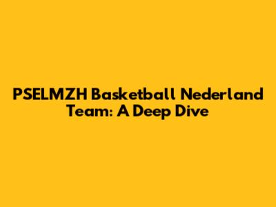 PSELMZH Basketball Nederland Team: A Deep Dive