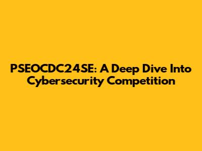 PSEOCDC24SE: A Deep Dive Into Cybersecurity Competition