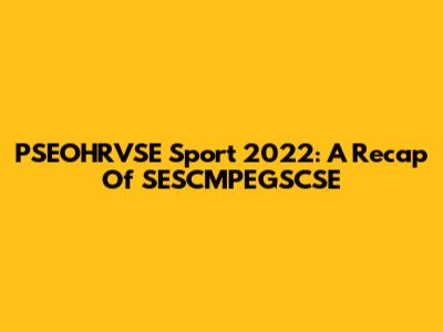 PSEOHRVSE Sport 2022: A Recap Of SESCMPEGSCSE