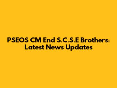 PSEOS CM End S.C.S.E Brothers: Latest News Updates
