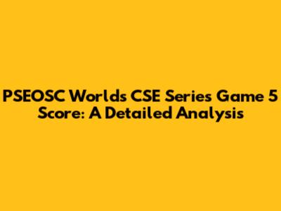 PSEOSC World's CSE Series Game 5 Score: A Detailed Analysis