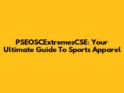 PSEOSCExtremesCSE: Your Ultimate Guide To Sports Apparel