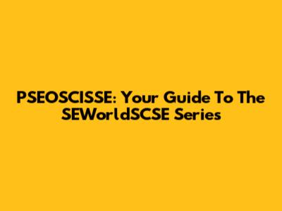 PSEOSCISSE: Your Guide To The SEWorldSCSE Series