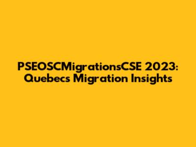 PSEOSCMigrationsCSE 2023: Quebec's Migration Insights