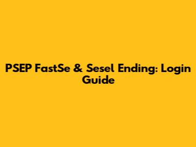 PSEP FastSe & Sesel Ending: Login Guide