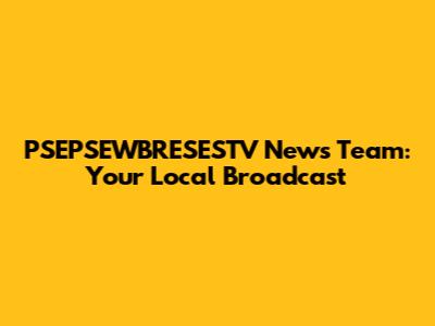 PSEPSEWBRESESTV News Team: Your Local Broadcast