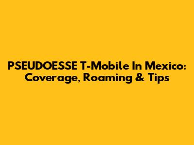 PSEUDOESSE T-Mobile In Mexico: Coverage, Roaming & Tips