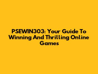 PSEWIN303: Your Guide To Winning And Thrilling Online Games