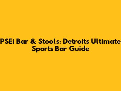 PSEi Bar & Stools: Detroit's Ultimate Sports Bar Guide