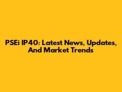 PSEi IP40: Latest News, Updates, And Market Trends