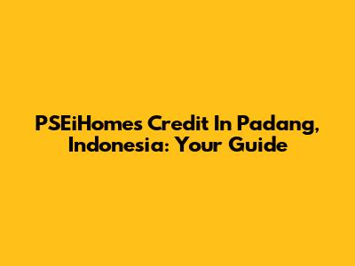 PSEiHomes Credit In Padang, Indonesia: Your Guide