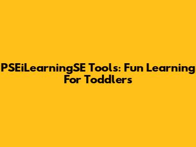PSEiLearningSE Tools: Fun Learning For Toddlers