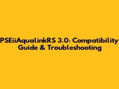 PSEiiAqualinkRS 3.0: Compatibility Guide & Troubleshooting