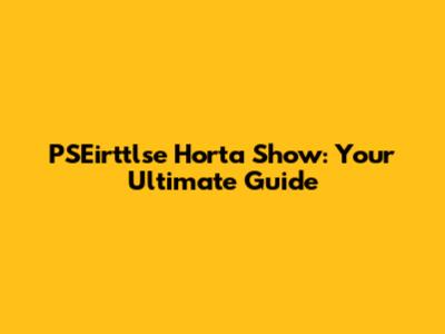 PSEirttlse Horta Show: Your Ultimate Guide