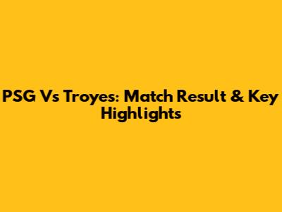 PSG Vs Troyes: Match Result & Key Highlights