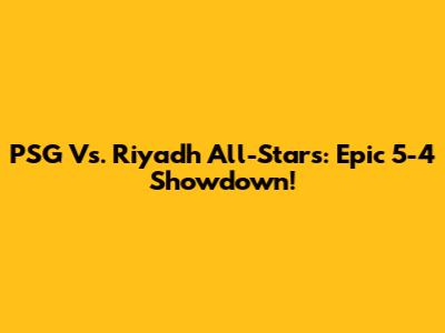 PSG Vs. Riyadh All-Stars: Epic 5-4 Showdown!