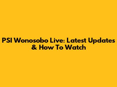 PSI Wonosobo Live: Latest Updates & How To Watch