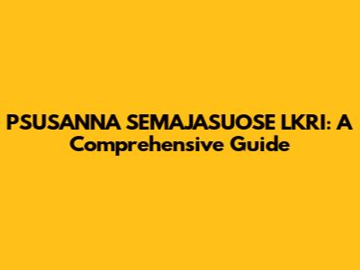 PSUSANNA SEMAJASUOSE LKRI: A Comprehensive Guide