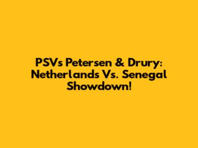 PSV's Petersen & Drury: Netherlands Vs. Senegal Showdown!